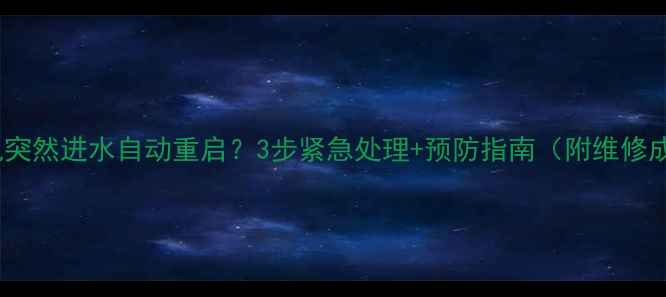 图片 💦手机突然进水自动重启？3步紧急处理+预防指南（附维修成本）2