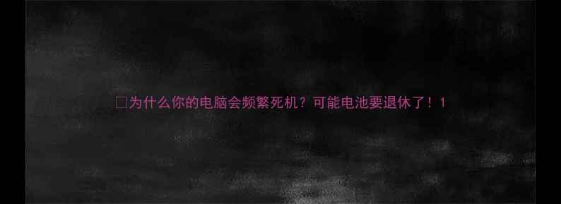 图片 💻为什么你的电脑会频繁死机？可能电池要退休了！1