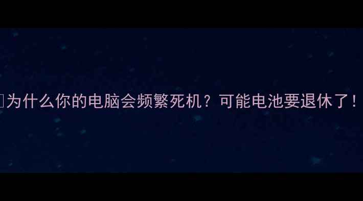 图片 💻为什么你的电脑会频繁死机？可能电池要退休了！2