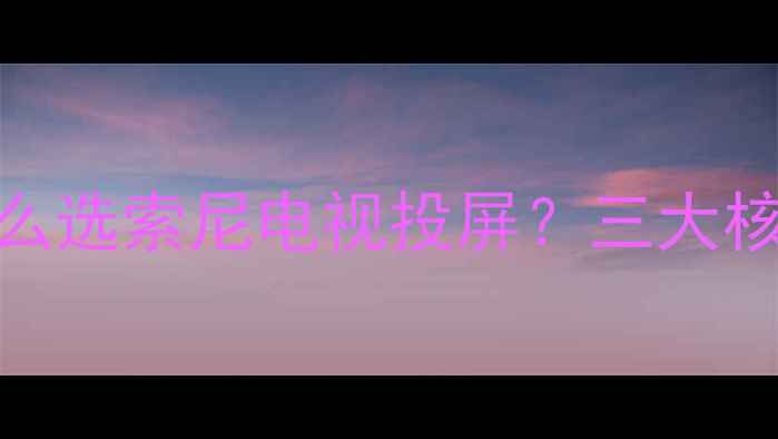 图片 📌为什么选索尼电视投屏？三大核心优势