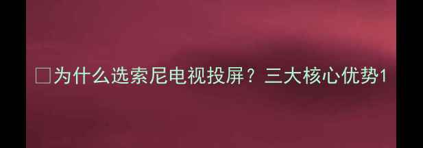 图片 📌为什么选索尼电视投屏？三大核心优势1