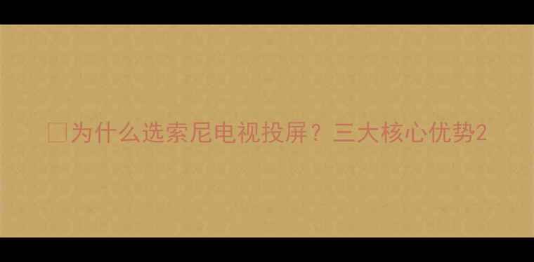 图片 📌为什么选索尼电视投屏？三大核心优势2