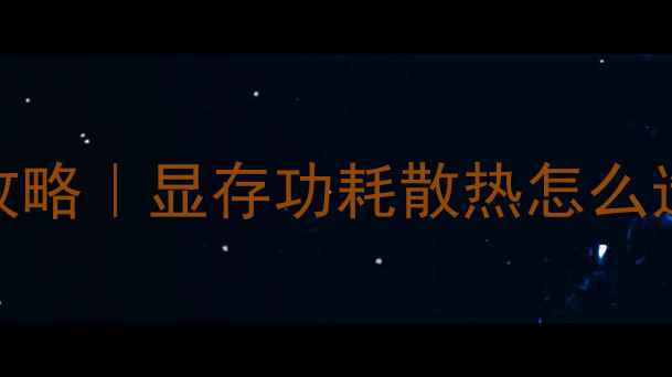 图片 📌显卡选购避坑全攻略｜显存功耗散热怎么选？附详细型号对比