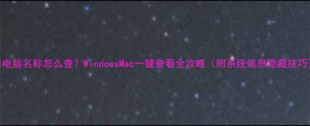 图片 📌电脑名称怎么查？WindowsMac一键查看全攻略（附系统信息隐藏技巧）
