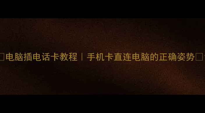 图片 📌电脑插电话卡教程｜手机卡直连电脑的正确姿势📌1