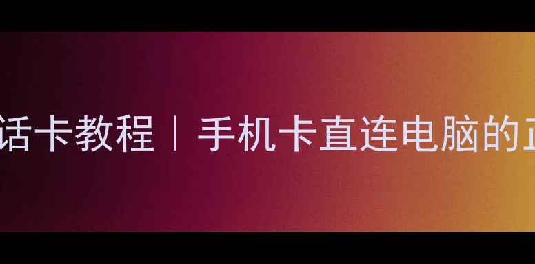 图片 📌电脑插电话卡教程｜手机卡直连电脑的正确姿势📌2