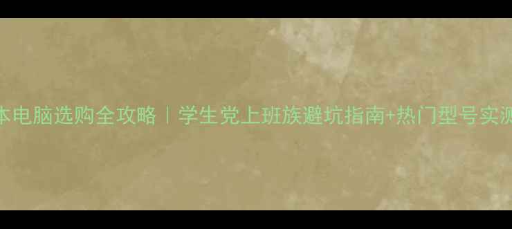 图片 📌笔记本电脑选购全攻略｜学生党上班族避坑指南+热门型号实测对比📱