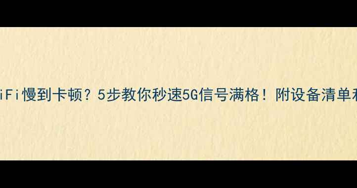 图片 📡电脑连WiFi慢到卡顿？5步教你秒速5G信号满格！附设备清单和避坑指南