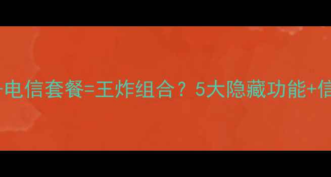 图片 📱华为手机+电信套餐=王炸组合？5大隐藏功能+信号实测全📶