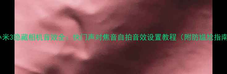 图片 📱小米3隐藏相机音效全：快门声对焦音自拍音效设置教程（附防尴尬指南）2