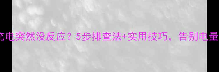 图片 📱手机充电突然没反应？5步排查法+实用技巧，告别电量焦虑！2
