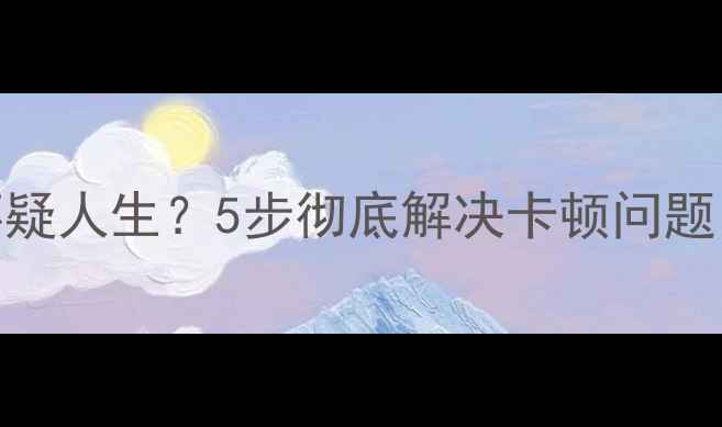 图片 📱手机卡顿到怀疑人生？5步彻底解决卡顿问题（附实测技巧）