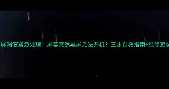 图片 📱手机屏漏液紧急处理！屏幕突然黑屏无法开机？三步自救指南+维修避坑攻略1