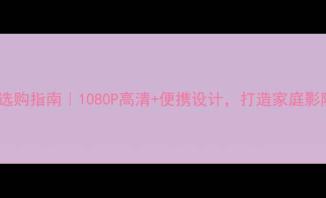 图片 📱手机投影电视选购指南｜1080P高清+便携设计，打造家庭影院只需一部手机2