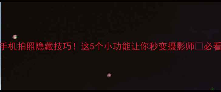 图片 📱手机拍照隐藏技巧！这5个小功能让你秒变摄影师📸必看！