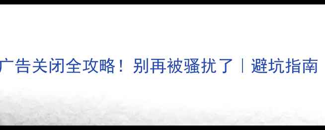 图片 📱手机推送广告关闭全攻略！别再被骚扰了｜避坑指南｜教程详细1