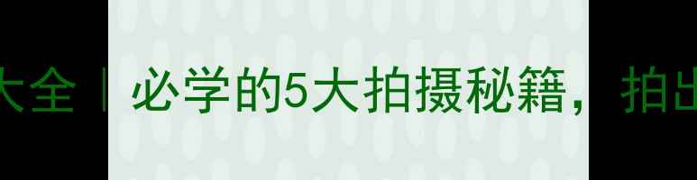图片 📱手机摄像技巧大全｜必学的5大拍摄秘籍，拍出电影感大片！🎬