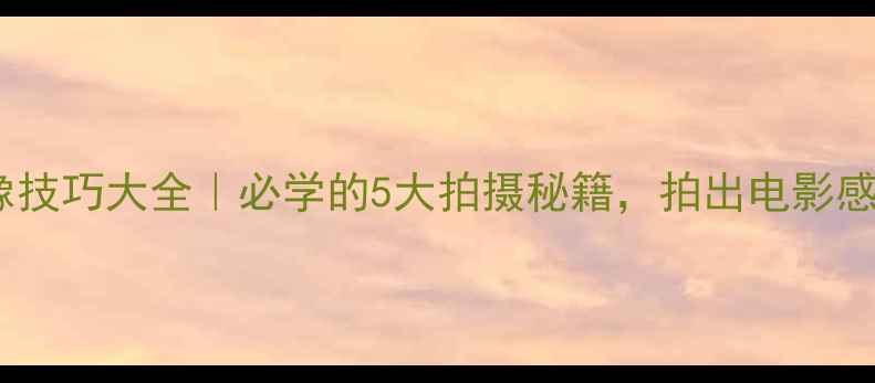 图片 📱手机摄像技巧大全｜必学的5大拍摄秘籍，拍出电影感大片！🎬2