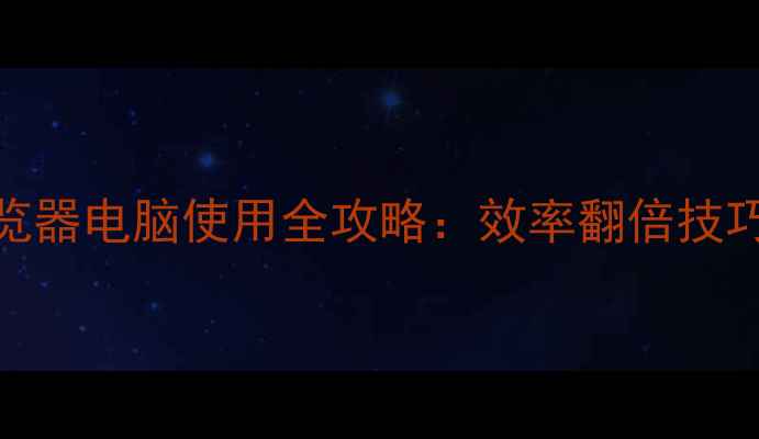 图片 📱手机浏览器电脑使用全攻略：效率翻倍技巧大公开！