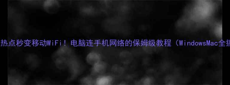 图片 📱手机热点秒变移动WiFi！电脑连手机网络的保姆级教程（WindowsMac全搞定）1