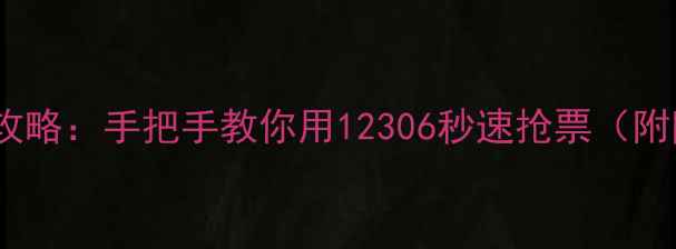 图片 📱手机购票全攻略：手把手教你用12306秒速抢票（附防坑指南）🔥1