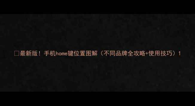 图片 📱最新版！手机home键位置图解（不同品牌全攻略+使用技巧）1