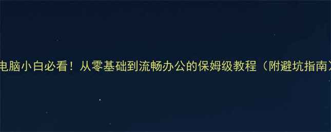 图片 📱电脑小白必看！从零基础到流畅办公的保姆级教程（附避坑指南）2