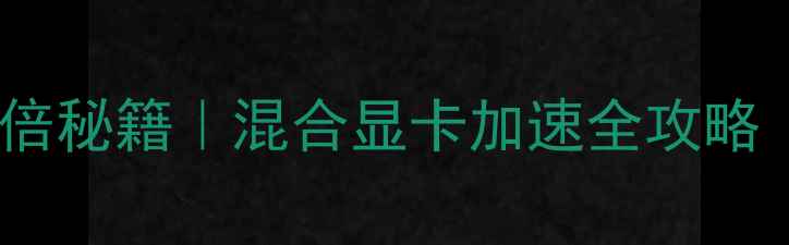 图片 📱笔记本性能翻倍秘籍｜混合显卡加速全攻略（附机型实测）2