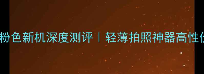 图片 📱美图T20粉色新机深度测评｜轻薄拍照神器高性价比推荐！