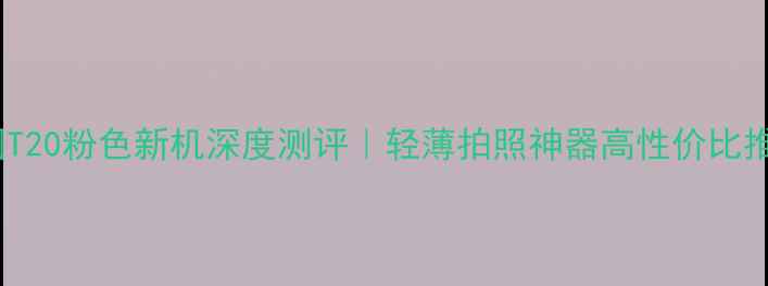 图片 📱美图T20粉色新机深度测评｜轻薄拍照神器高性价比推荐！2