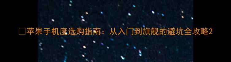 图片 📱苹果手机度选购指南：从入门到旗舰的避坑全攻略2