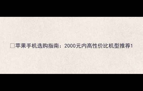 图片 📱苹果手机选购指南：2000元内高性价比机型推荐1