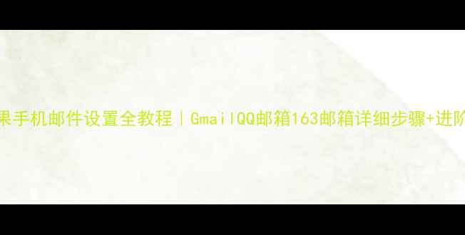 图片 📱苹果手机邮件设置全教程｜GmailQQ邮箱163邮箱详细步骤+进阶技巧