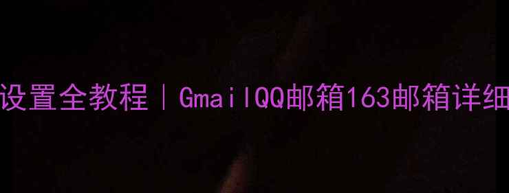 图片 📱苹果手机邮件设置全教程｜GmailQQ邮箱163邮箱详细步骤+进阶技巧1