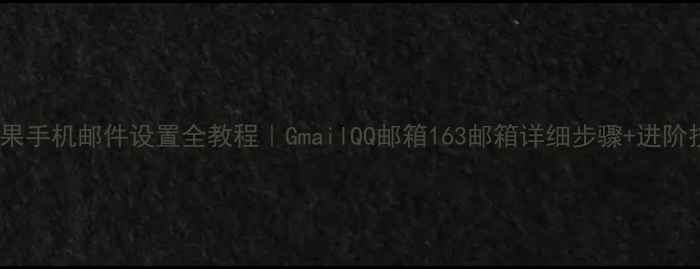图片 📱苹果手机邮件设置全教程｜GmailQQ邮箱163邮箱详细步骤+进阶技巧2