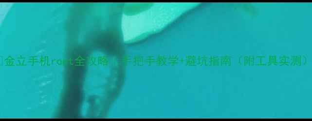 图片 📱金立手机root全攻略｜手把手教学+避坑指南（附工具实测）2