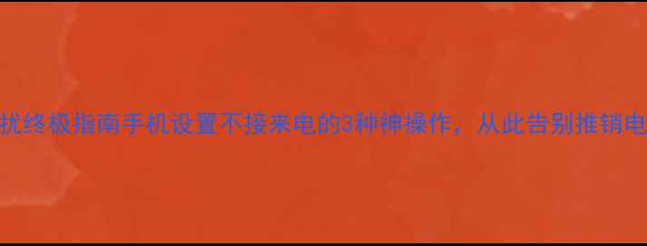 图片 📱防骚扰终极指南手机设置不接来电的3种神操作，从此告别推销电话！🔥