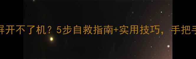 图片 📱💻手机突然黑屏开不了机？5步自救指南+实用技巧，手把手教你快速恢复！