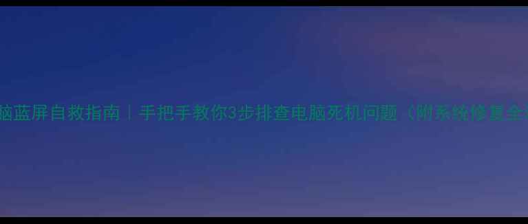 图片 📱💻电脑蓝屏自救指南｜手把手教你3步排查电脑死机问题（附系统修复全流程）2