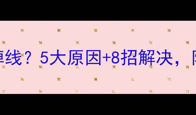 图片 📱💻电脑频繁掉线？5大原因+8招解决，附赠排查清单！