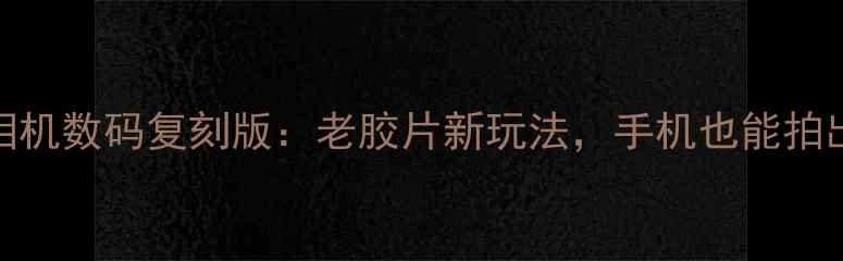 图片 📸70年代复古相机数码复刻版：老胶片新玩法，手机也能拍出经典大片！📸