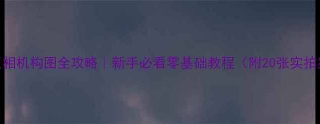 图片 📸单反相机构图全攻略｜新手必看零基础教程（附20张实拍案例）