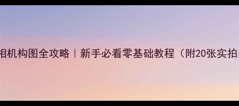 图片 📸单反相机构图全攻略｜新手必看零基础教程（附20张实拍案例）2