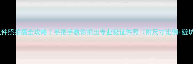 图片 📸手机证件照拍摄全攻略｜手把手教你拍出专业级证件照（附尺寸比例+避坑指南）1