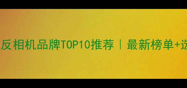 图片 📸日本单反相机品牌TOP10推荐｜最新榜单+选购攻略1