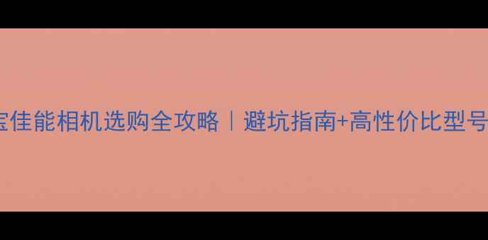 图片 📸淘宝佳能相机选购全攻略｜避坑指南+高性价比型号推荐1