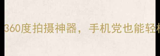 图片 📸球形全景相机测评！360度拍摄神器，手机党也能轻松get的摄影新玩法✨2