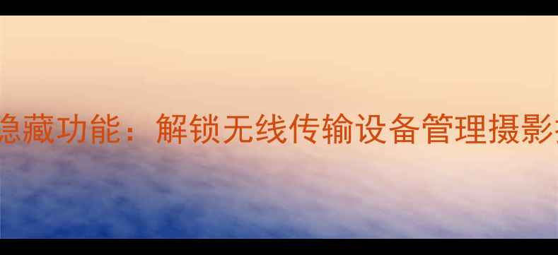图片 📸相机MAC地址隐藏功能：解锁无线传输设备管理摄影技巧全攻略！🔥