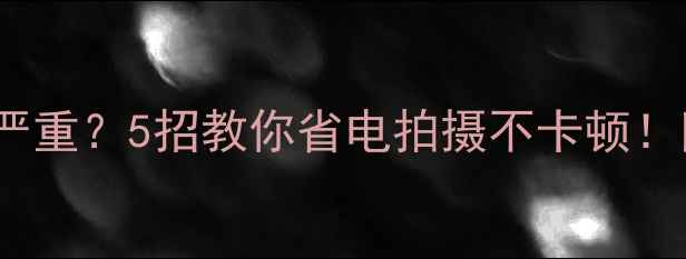 图片 📸相机WiFi耗电严重？5招教你省电拍摄不卡顿！附热门机型实测1