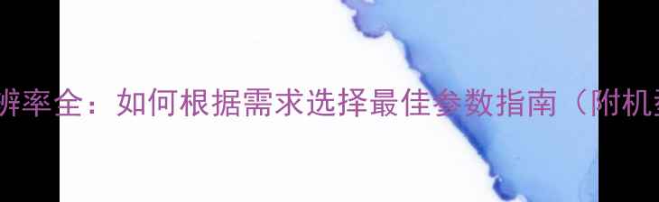 图片 📸相机分辨率全：如何根据需求选择最佳参数指南（附机型对比）2